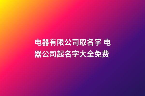 电器有限公司取名字 电器公司起名字大全免费-第1张-公司起名-玄机派